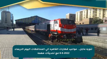 تنويه عاجل.. مواعيد قطارات القاهرة إلى المحافظات اليوم الأربعاء 8-6-2022 مع تحديثات مهمة